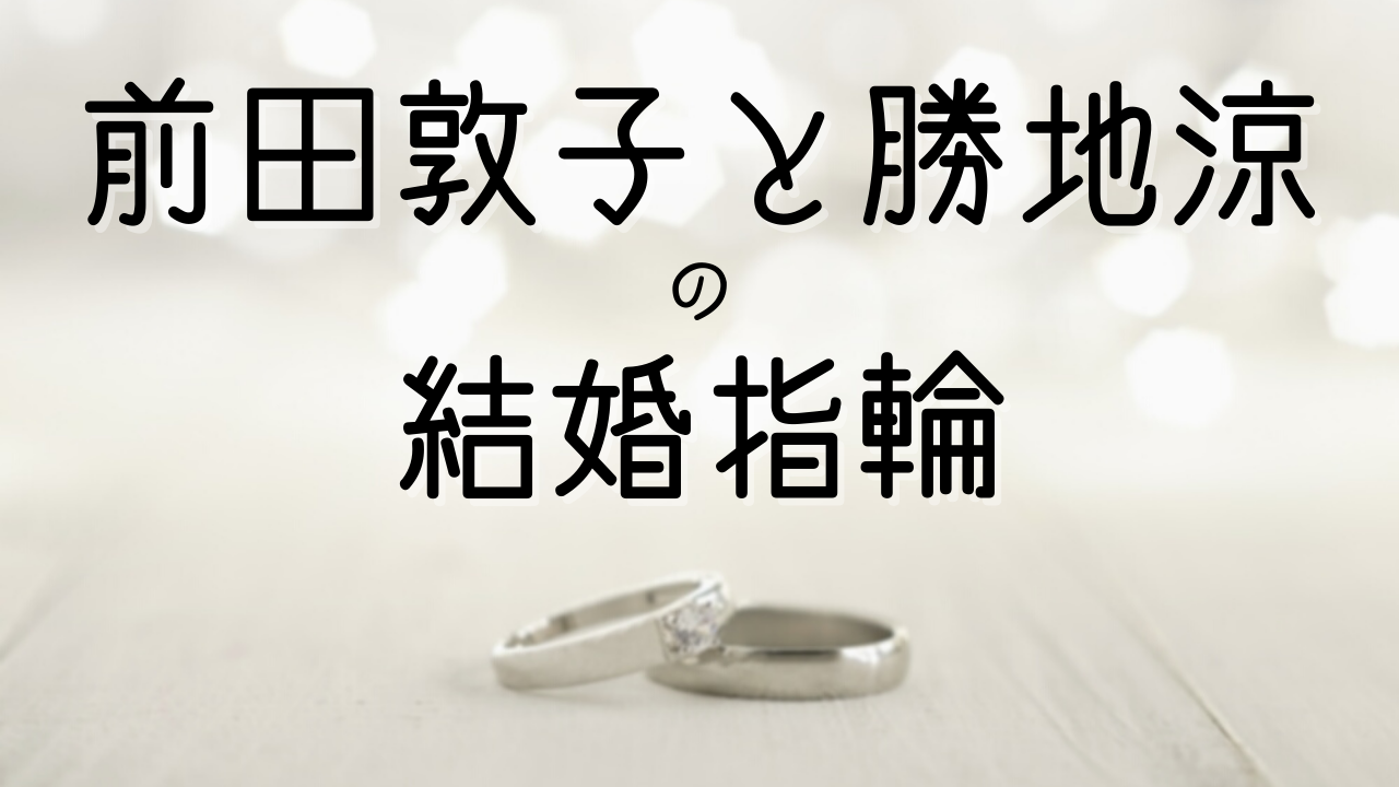 前田敦子と勝地涼の結婚指輪はティファニー 型番や値段は まりっじ